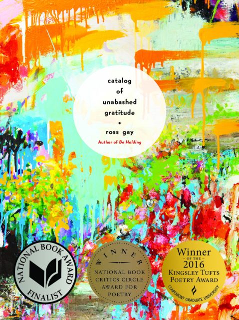 For anyone wishing to discover Ross Gay’s work, I recommend his luminous collection Catalogue of Unabashed Gratitude (University of Pittsburgh Press, 2015).